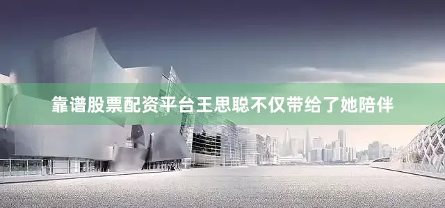 靠谱股票配资平台王思聪不仅带给了她陪伴
