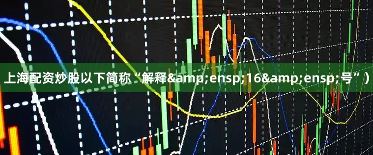 上海配资炒股以下简称“解释&ensp;16&ensp;号”）