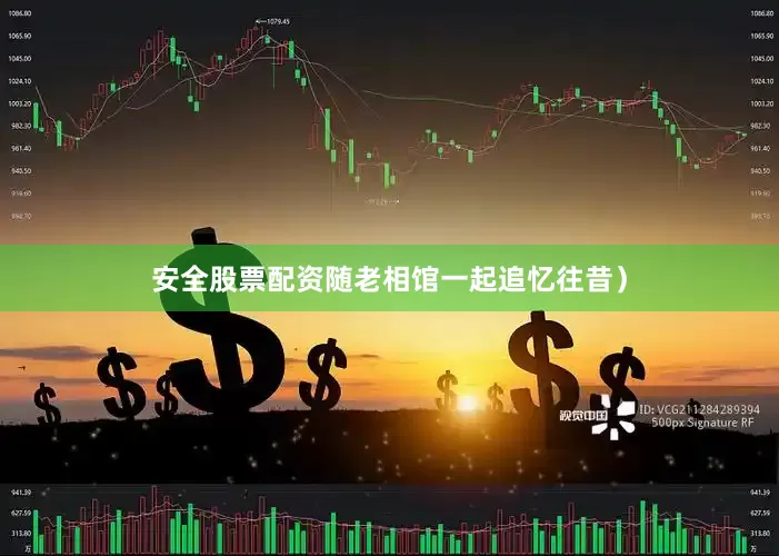 安全股票配资随老相馆一起追忆往昔）