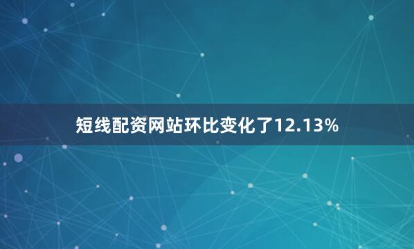 短线配资网站环比变化了12.13%