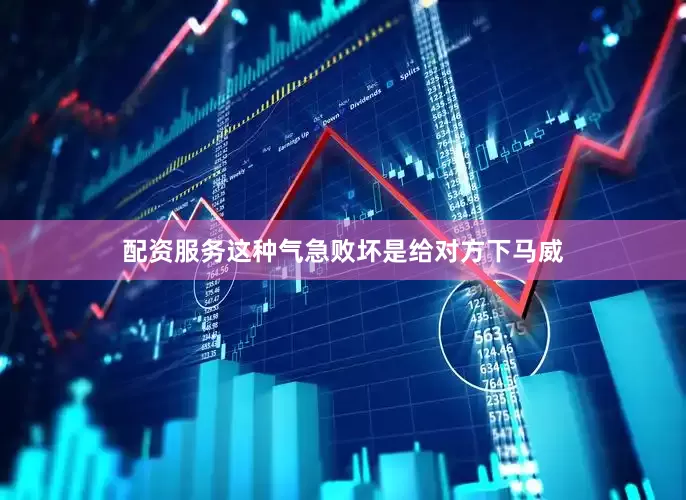 配资服务这种气急败坏是给对方下马威