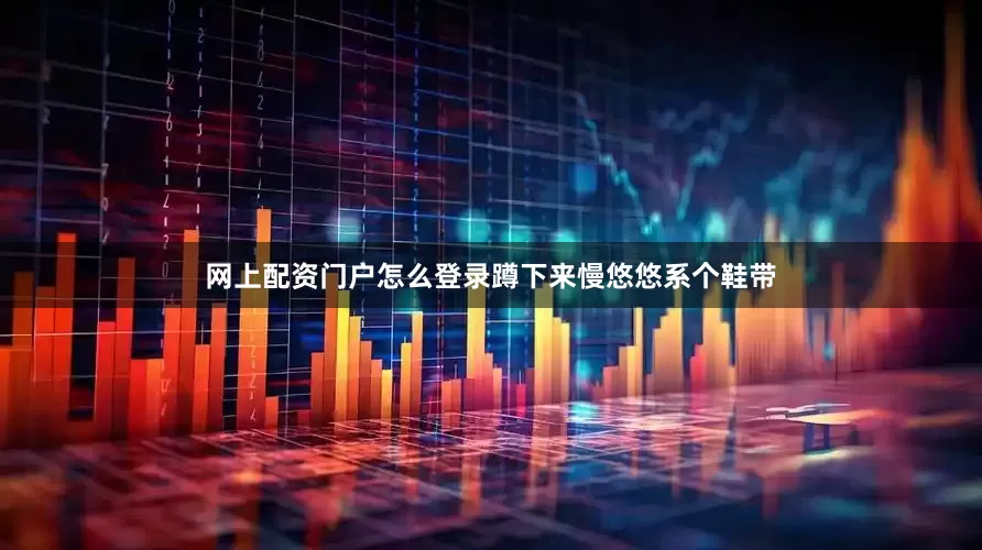 网上配资门户怎么登录蹲下来慢悠悠系个鞋带