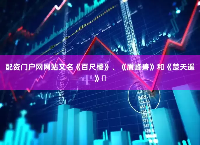配资门户网网站又名《百尺楼》、《眉峰碧》和《楚天遥》‌