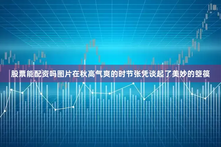 股票能配资吗图片在秋高气爽的时节张凭谈起了美妙的箜篌